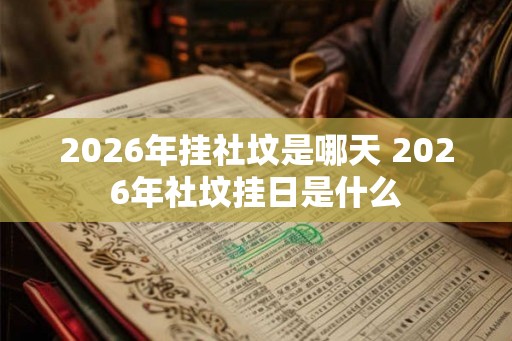 2026年挂社坟是哪天 2026年社坟挂日是什么