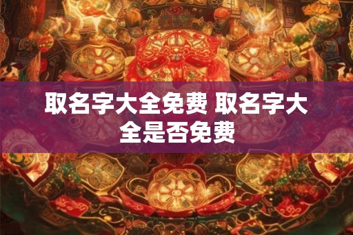 取名字大全免费 取名字大全是否免费