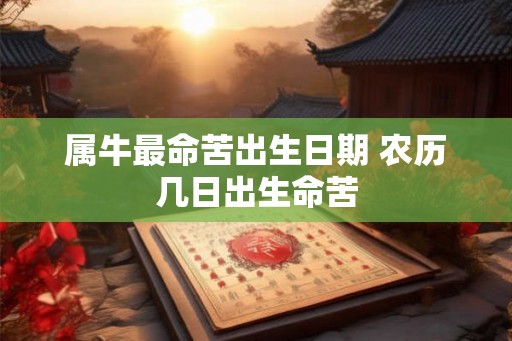 属牛最命苦出生日期 农历几日出生命苦