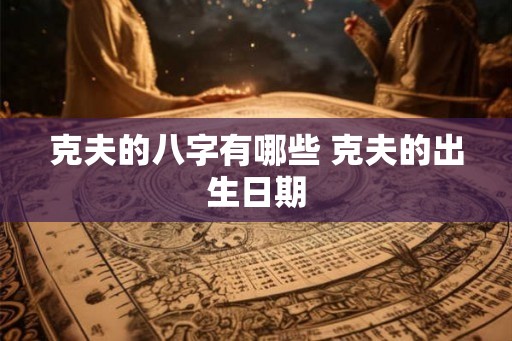 克夫的八字有哪些 克夫的出生日期
