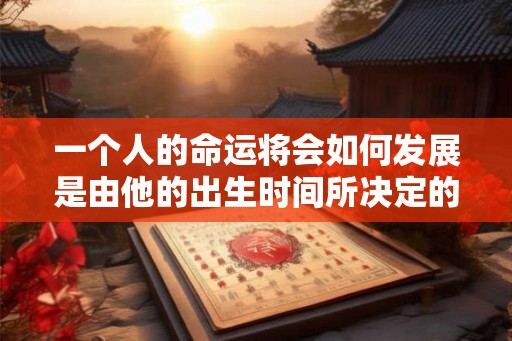 一个人的命运将会如何发展是由他的出生时间所决定的