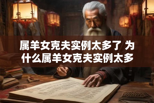 属羊女克夫实例太多了 为什么属羊女克夫实例太多