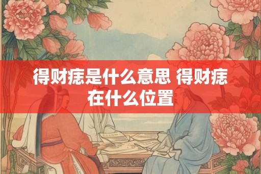 得财痣是什么意思 得财痣在什么位置
