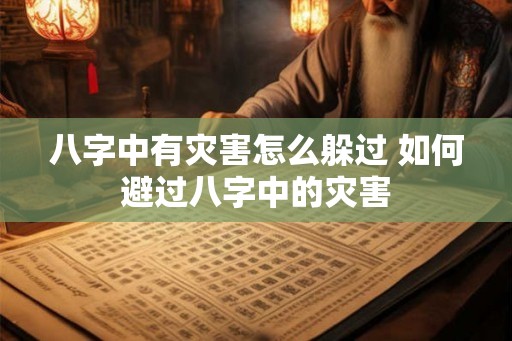 八字中有灾害怎么躲过 如何避过八字中的灾害