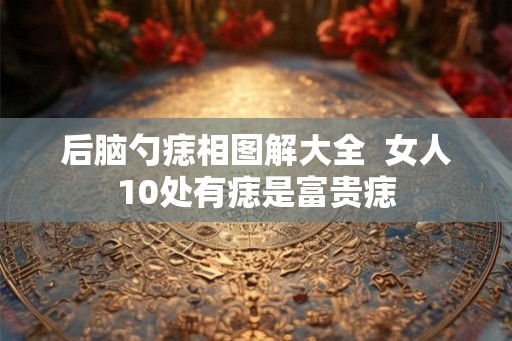 后脑勺痣相图解大全  女人10处有痣是富贵痣