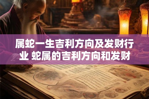 属蛇一生吉利方向及发财行业 蛇属的吉利方向和发财行业