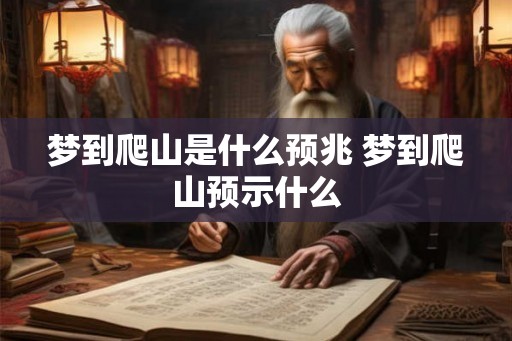 梦到爬山是什么预兆 梦到爬山预示什么