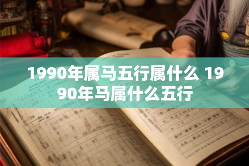 1990年属马五行属什么 1990年马属什么五行