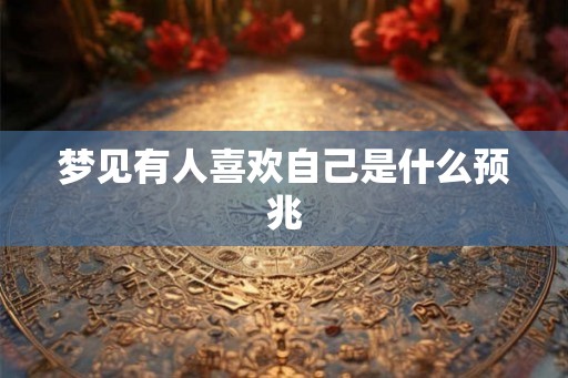 梦见有人喜欢自己是什么预兆