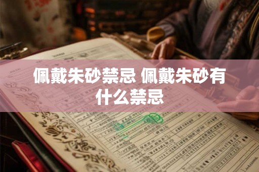 佩戴朱砂禁忌 佩戴朱砂有什么禁忌