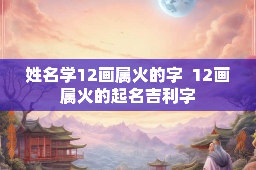 姓名学12画属火的字  12画属火的起名吉利字