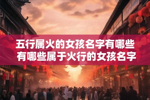 五行属火的女孩名字有哪些 有哪些属于火行的女孩名字