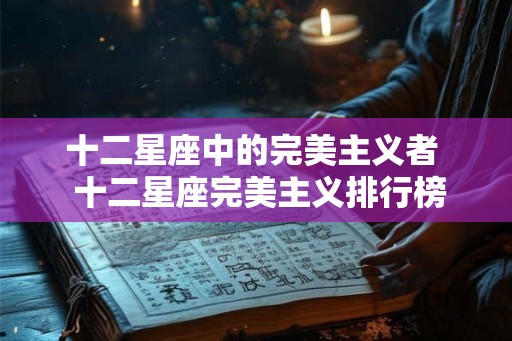 十二星座中的完美主义者  十二星座完美主义排行榜