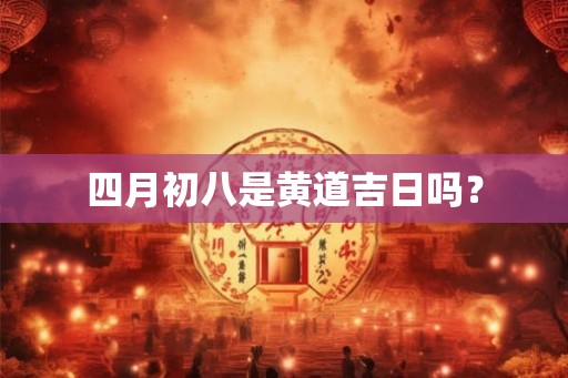 四月初八是黄道吉日吗？