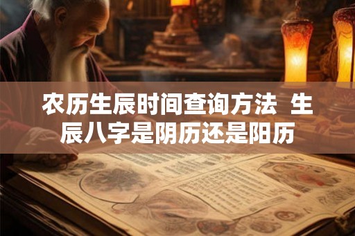 农历生辰时间查询方法  生辰八字是阴历还是阳历