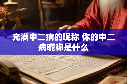 充满中二病的昵称 你的中二病昵称是什么