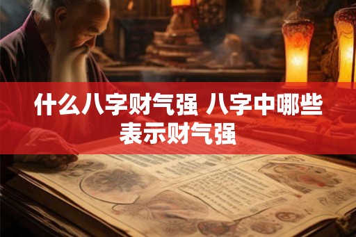 什么八字财气强 八字中哪些表示财气强