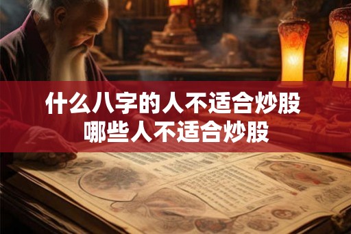 什么八字的人不适合炒股 哪些人不适合炒股 什么八字的人不适合炒股 哪些人不适合炒股