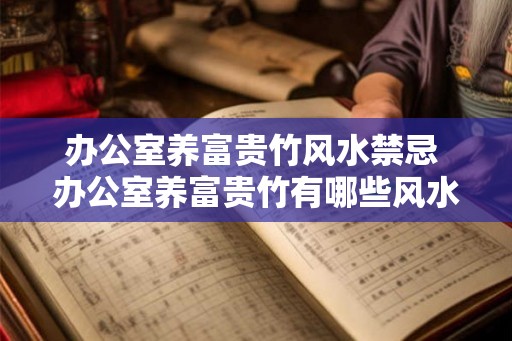 办公室养富贵竹风水禁忌 办公室养富贵竹有哪些风水禁忌