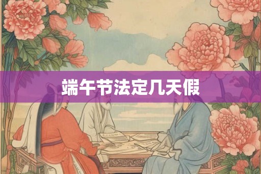端午节法定几天假 端午节法定几天假