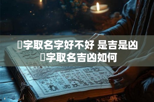 崟字取名字好不好 是吉是凶 崟字取名吉凶如何