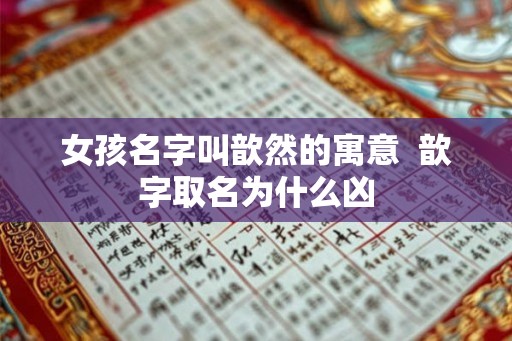 女孩名字叫歆然的寓意 歆字取名为什么凶 女孩名字叫歆然的寓意 歆字取名为什么凶
