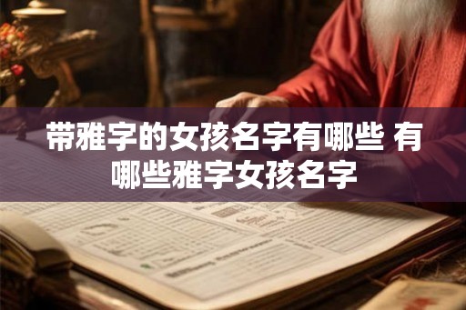 带雅字的女孩名字有哪些 有哪些雅字女孩名字 带雅字的女孩名字有哪些 有哪些雅字女孩名字