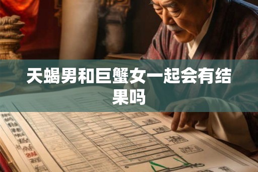天蝎男和巨蟹女一起会有结果吗 天蝎男和巨蟹女一起会有结果吗