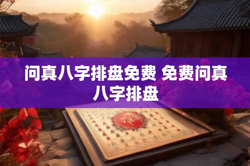 问真八字排盘免费 免费问真八字排盘