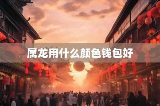 属龙用什么颜色钱包好