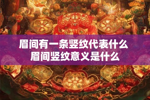 眉间有一条竖纹代表什么 眉间竖纹意义是什么