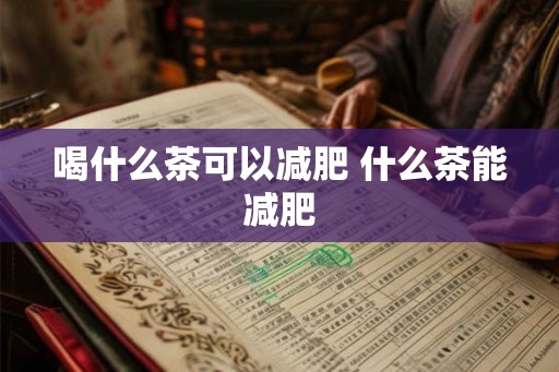喝什么茶可以减肥 什么茶能减肥