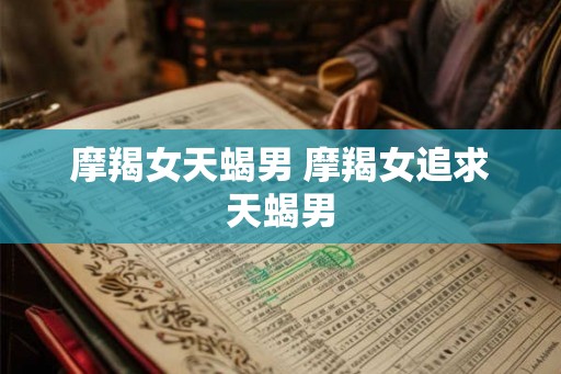 摩羯女天蝎男 摩羯女追求天蝎男