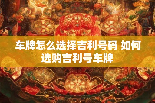 车牌怎么选择吉利号码 如何选购吉利号车牌