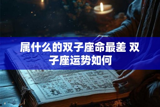 属什么的双子座命最差 双子座运势如何