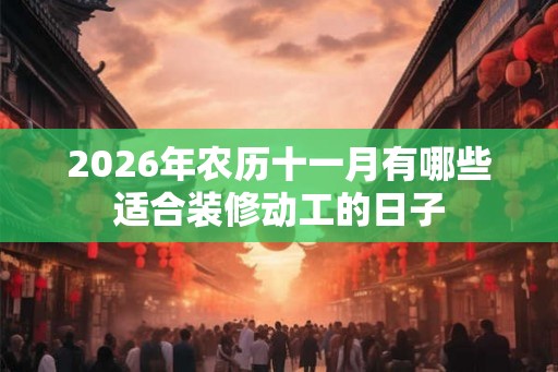 2026年农历十一月有哪些适合装修动工的日子