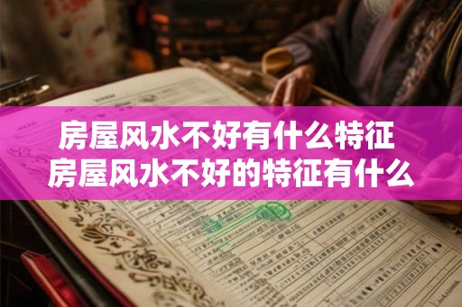 房屋风水不好有什么特征 房屋风水不好的特征有什么