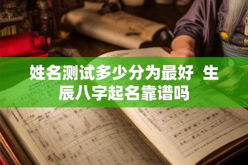 姓名测试多少分为最好  生辰八字起名靠谱吗
