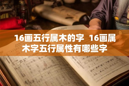 16画五行属木的字  16画属木字五行属性有哪些字
