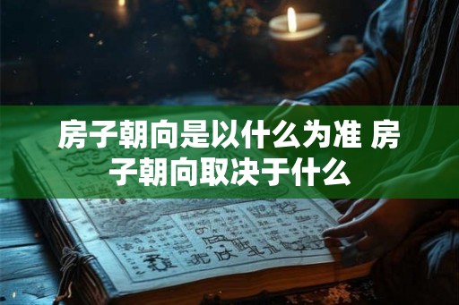 房子朝向是以什么为准 房子朝向取决于什么