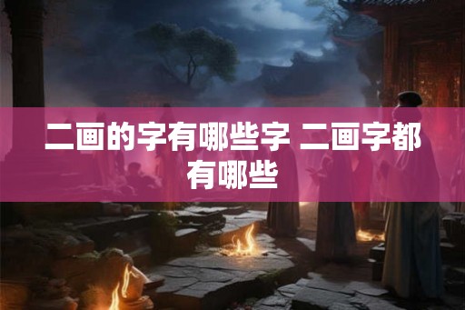 二画的字有哪些字 二画字都有哪些