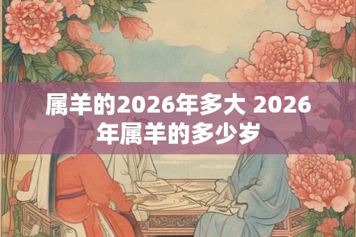 属羊的2026年多大 2026年属羊的多少岁
