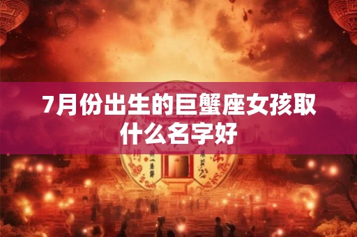 7月份出生的巨蟹座女孩取什么名字好