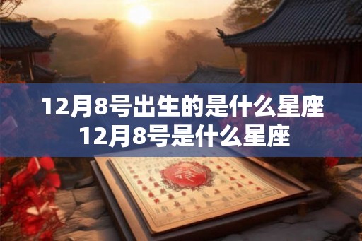 12月8号出生的是什么星座 12月8号是什么星座