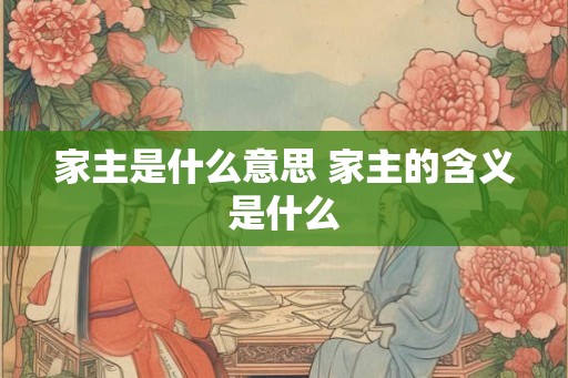 家主是什么意思 家主的含义是什么