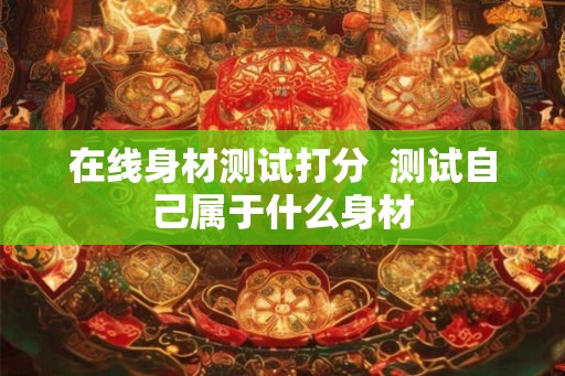 在线身材测试打分  测试自己属于什么身材
