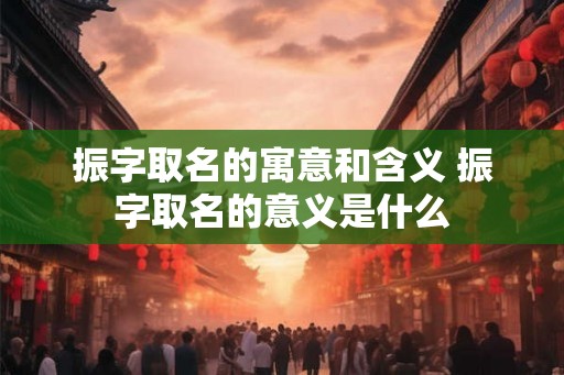 振字取名的寓意和含义 振字取名的意义是什么