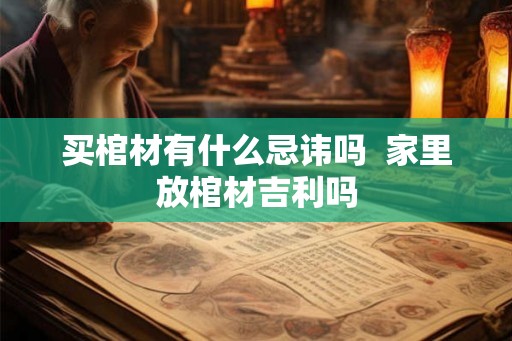 买棺材有什么忌讳吗  家里放棺材吉利吗