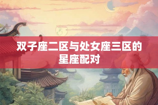 双子座二区与处女座三区的星座配对