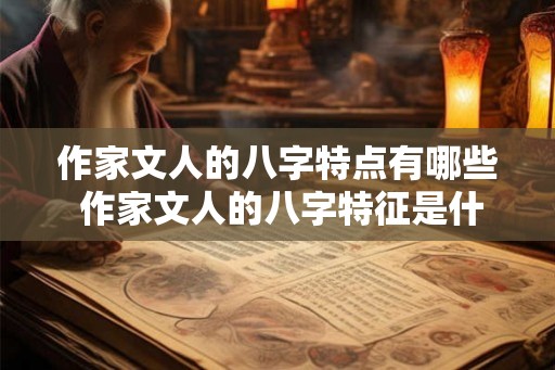 作家文人的八字特点有哪些 作家文人的八字特征是什么